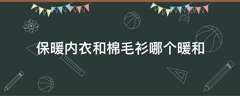 保暖内衣和棉毛衫哪个暖和 保暖内衣和棉毛衫哪个暖和一点