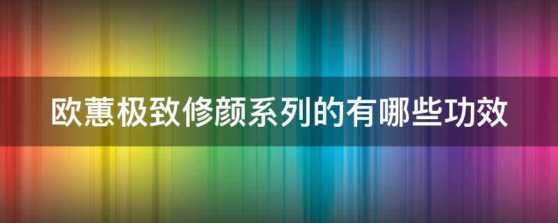 欧蕙极致修颜系列的有哪些功效