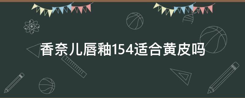 香奈儿唇釉154适合黄皮吗 香奈儿唇釉154适合黄皮吗女生