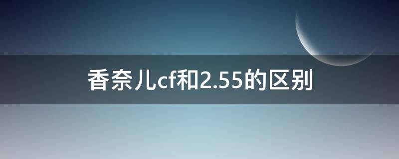 香奈儿cf和2.55的区别（香奈儿cf和255的区别）