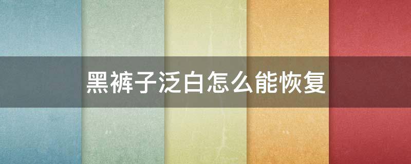 黑裤子泛白怎么能恢复 黑裤子泛白恢复小秘方