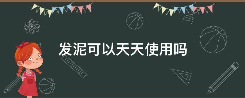 发泥可以天天使用吗 发泥可以经常用吗