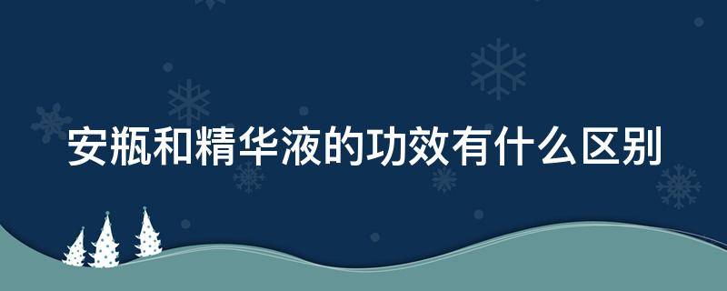 安瓶和精华液的功效有什么区别 安瓶和精华哪个更好