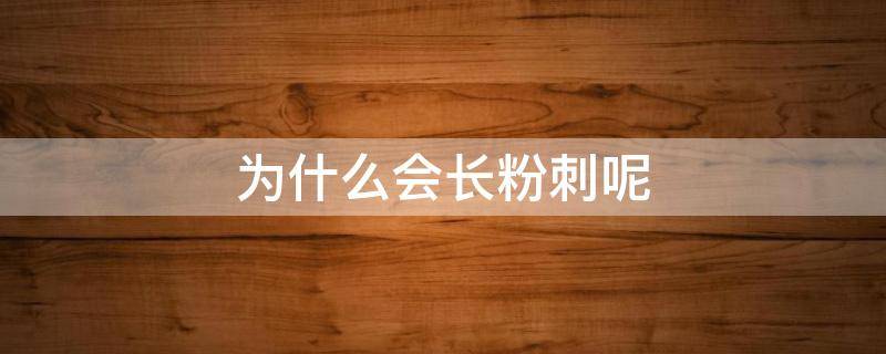 为什么会长粉刺呢（为什么会长粉刺呢?）