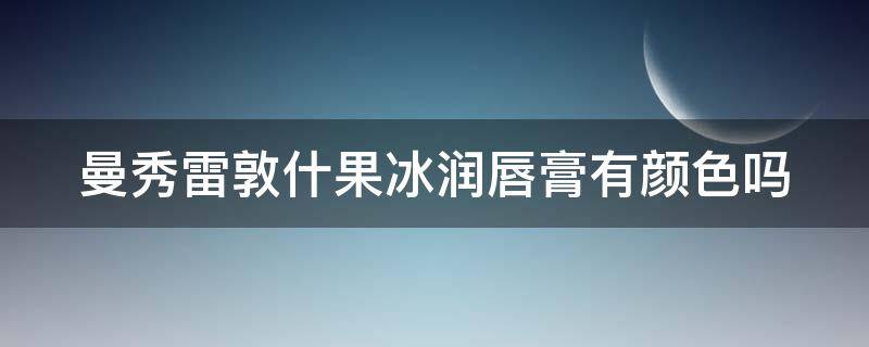 曼秀雷敦什果冰润唇膏有颜色吗（曼秀雷敦果汁润唇膏）