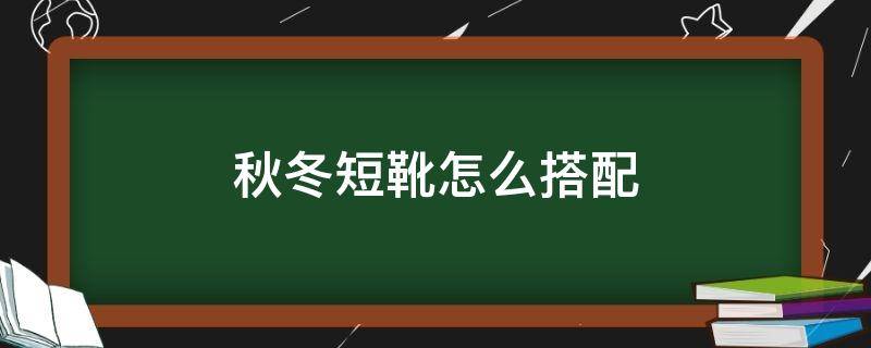 秋冬短靴怎么搭配 秋冬短靴怎么搭配图片