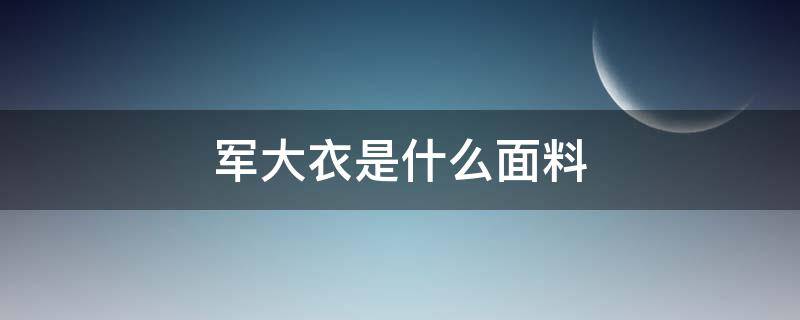 军大衣是什么面料 军大衣是什么材料