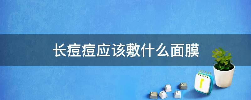 长痘痘应该敷什么面膜（长痘痘应该敷什么面膜效果好）