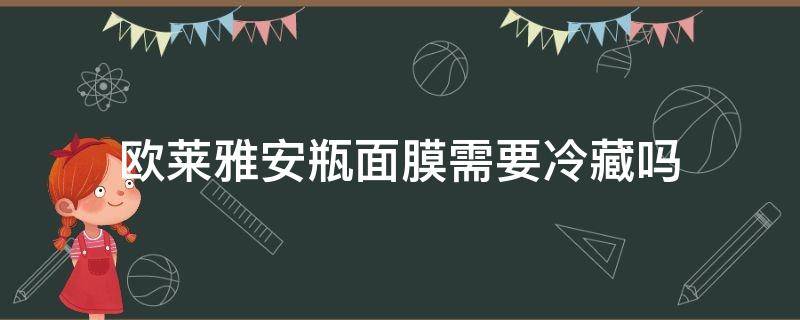 欧莱雅安瓶面膜需要冷藏吗 欧莱雅安瓶面膜需要冷藏吗多久