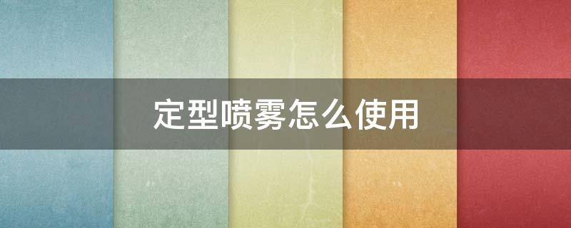 定型喷雾怎么使用 定型喷雾怎么使用?