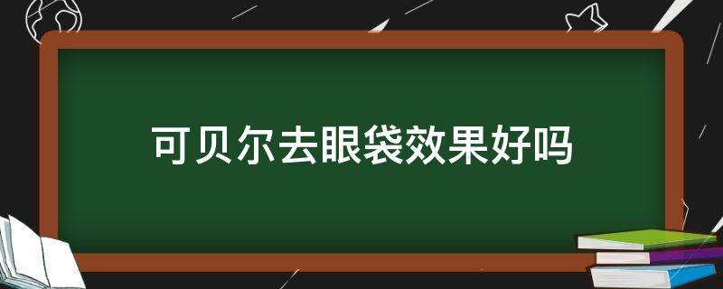 可贝尔去眼袋效果好吗 可贝尔去眼袋效果好吗知乎