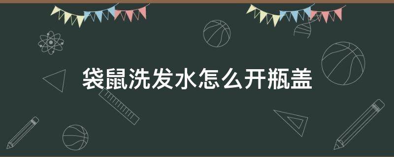 袋鼠洗发水怎么开瓶盖（aussie袋鼠洗发水怎么开瓶盖）