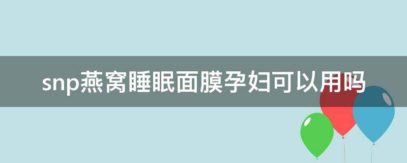 snp燕窝睡眠面膜孕妇可以用吗（snp燕窝补水面膜孕妇可以用吗）