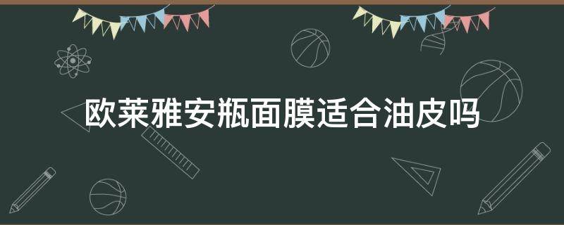 欧莱雅安瓶面膜适合油皮吗 欧莱雅安瓶面膜适合油痘肌吗