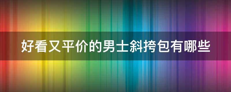 好看又平价的男士斜挎包有哪些 好看的男生斜挎包