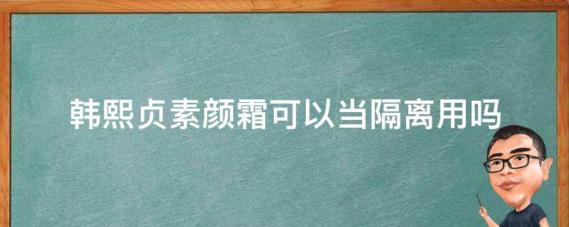 韩熙贞素颜霜可以当隔离用吗 韩熙贞的素颜霜需要卸妆吗