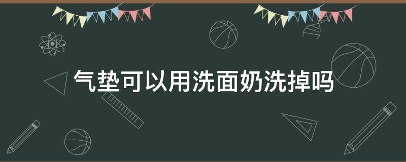 气垫可以用洗面奶洗掉吗 气垫能用洗面奶洗干净吗