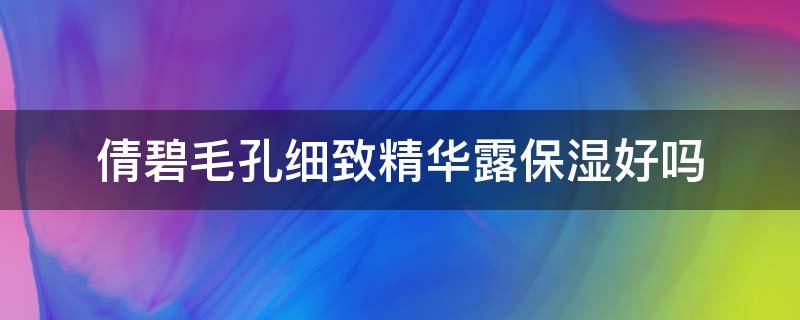 倩碧毛孔细致精华露保湿好吗（倩碧毛孔细致精华露怎么样）