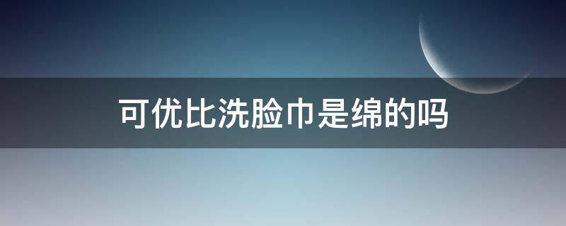 可优比洗脸巾是绵的吗（可优比的棉柔巾怎么样）