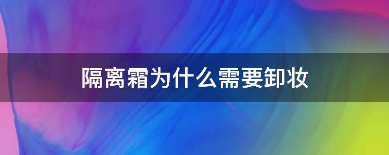 隔离霜为什么需要卸妆 隔离霜为什么需要卸妆水