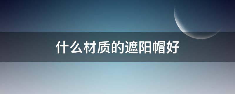 什么材质的遮阳帽好 什么样的遮阳帽好