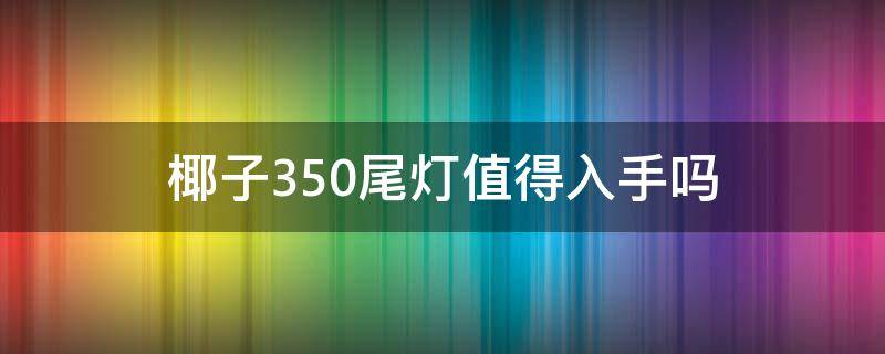 椰子350尾灯值得入手吗（椰子350尾灯值得入手吗值得买吗）