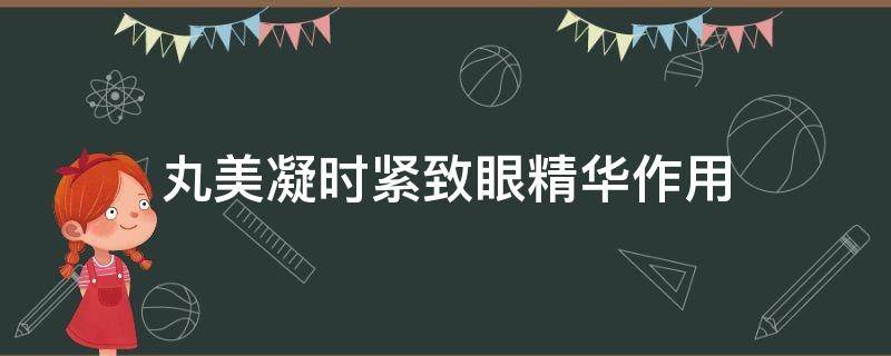 丸美凝时紧致眼精华作用（丸美凝时紧致有效果吗）