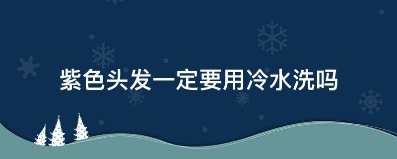 紫色头发一定要用冷水洗吗 紫色头发一定要用冷水洗吗