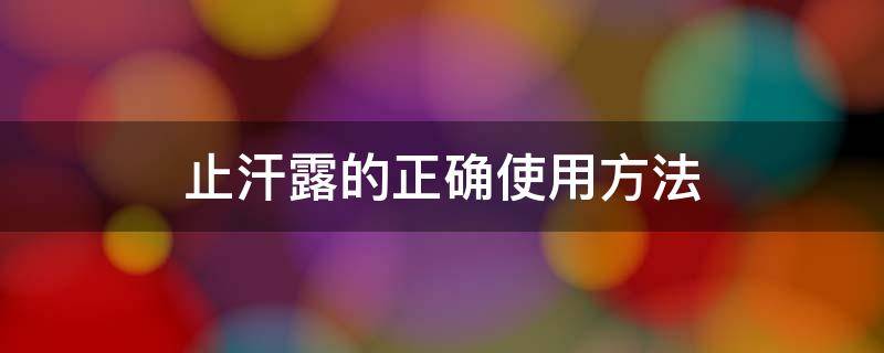 止汗露的正确使用方法 止汗露的正确使用方法图解