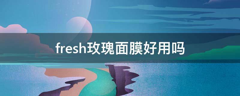 fresh玫瑰面膜好用吗 fresh玫瑰面膜适合什么肤质