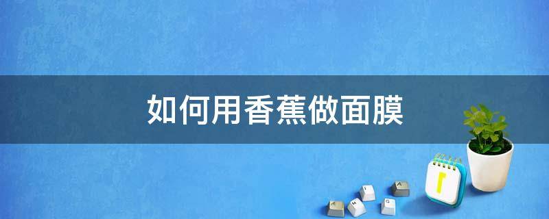 如何用香蕉做面膜 如何用香蕉做面膜视频教程