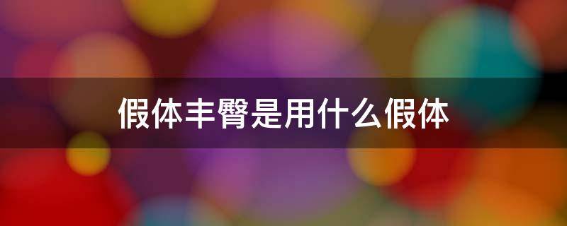 假体丰臀是用什么假体 假体丰臀是用什么假体做的