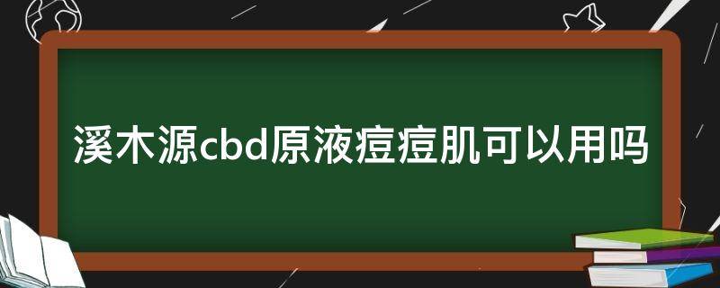 溪木源cbd原液痘痘肌可以用吗（溪木源水乳适合油痘肌吗）