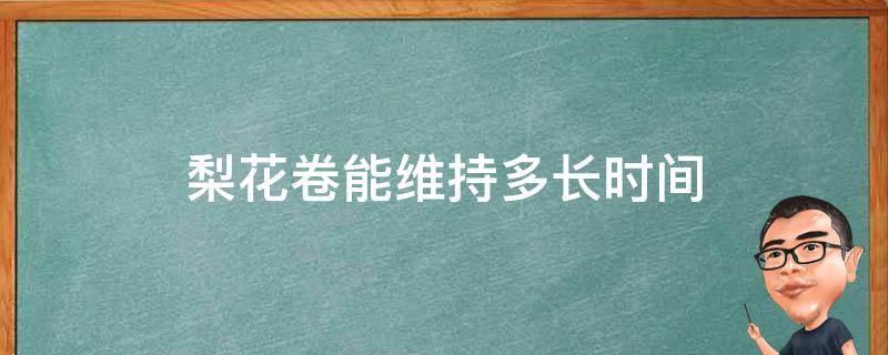 梨花卷能维持多长时间 梨花卷怎么打理