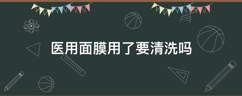 医用面膜用了要清洗吗（医用面膜用了要洗脸吗）