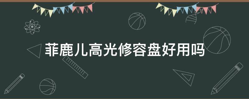 菲鹿儿高光修容盘好用吗（菲鹿儿高光修容盘好用吗安全吗）