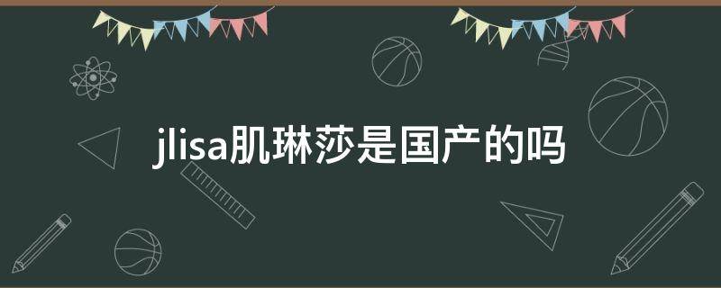 jlisa肌琳莎是国产的吗 肌琳莎套盒怎么样