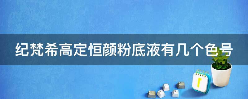 纪梵希高定恒颜粉底液有几个色号 纪梵希高定恒颜粉底液色号怎么选