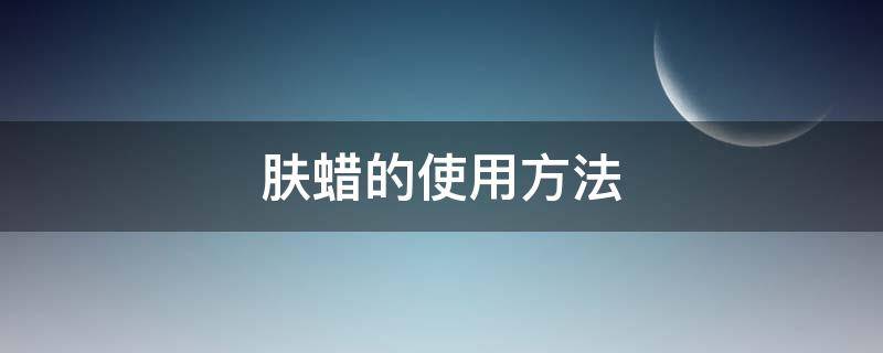 肤蜡的使用方法 肤蜡使用教程图