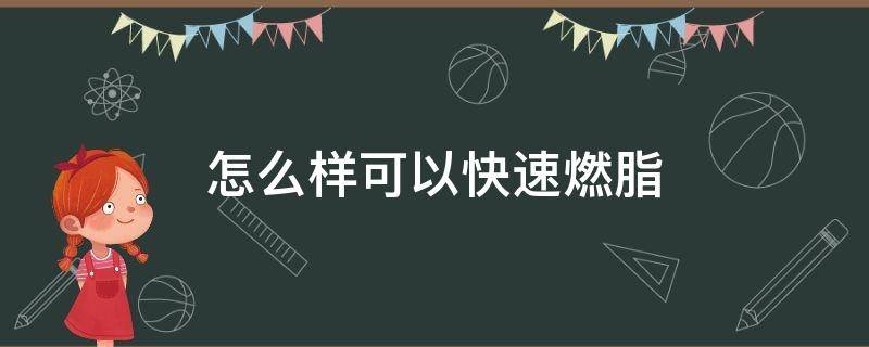 怎么样可以快速燃脂 怎么样快速燃脂快速降低体脂率