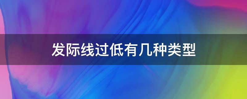 发际线过低有几种类型 发际线过低有什么不好