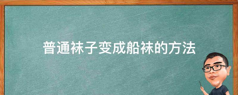 普通袜子变成船袜的方法 普通袜子变船袜技巧