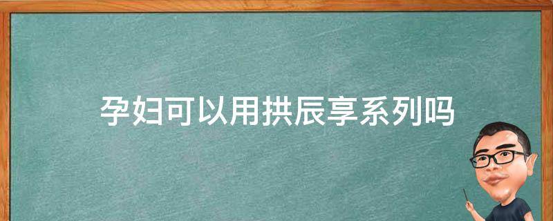 孕妇可以用拱辰享系列吗 孕妇可以用拱辰享的化妆品吗