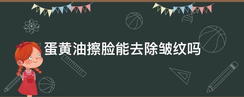 蛋黄油擦脸能去除皱纹吗（蛋黄油涂脸多久去皱纹）