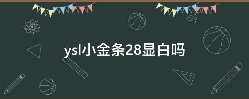 ysl小金条28显白吗 ysl小金条28和23哪个显白