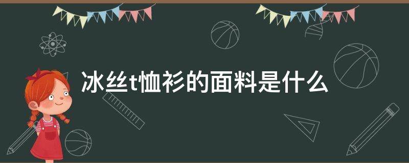 冰丝t恤衫的面料是什么