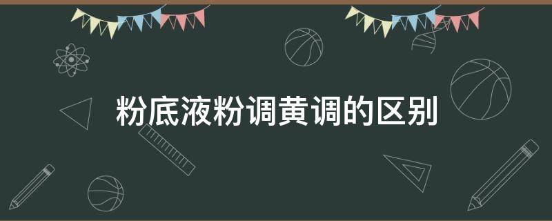 粉底液粉调黄调的区别 粉底液粉调和黄调的差别