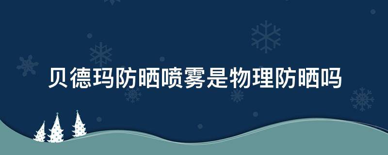 贝德玛防晒喷雾是物理防晒吗 贝德玛防晒喷雾是物理防晒吗还是化学