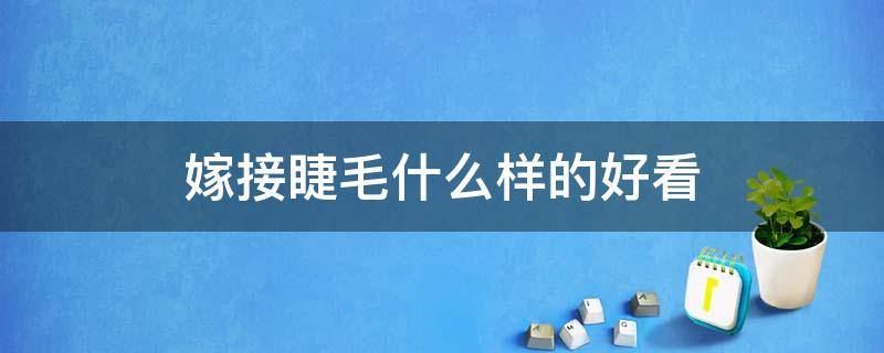 嫁接睫毛什么样的好看 嫁接睫毛什么样的好看一点