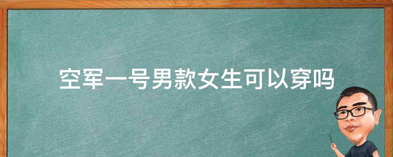 空军一号男款女生可以穿吗 空军一号男款好看还是女款好看